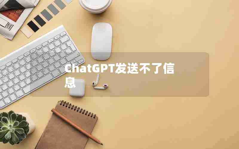 ChatGPT发送不了信息 ChatGPT发送不了信息