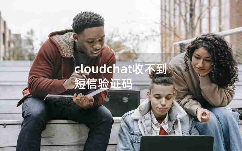 cloudchat收不到短信验证码 cloudchat收不到短信验证码