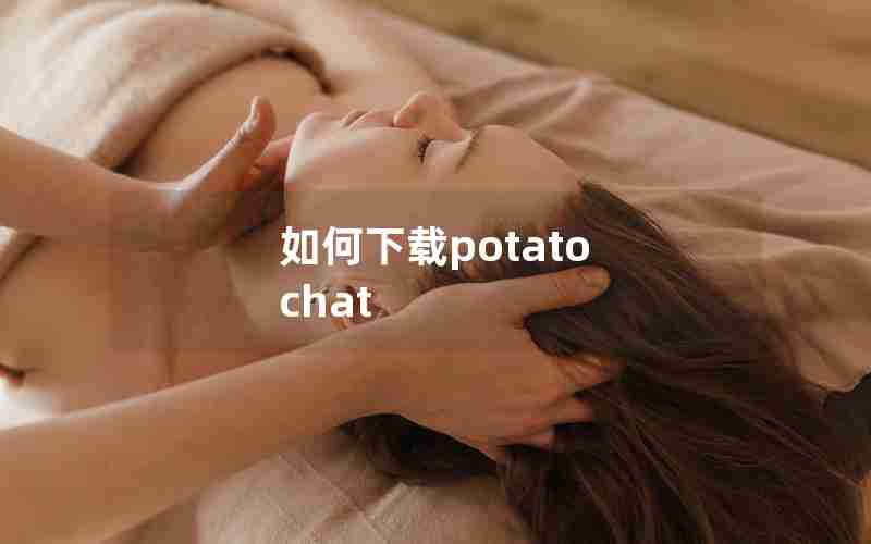 如何下载potato chat 如何下载potato chat