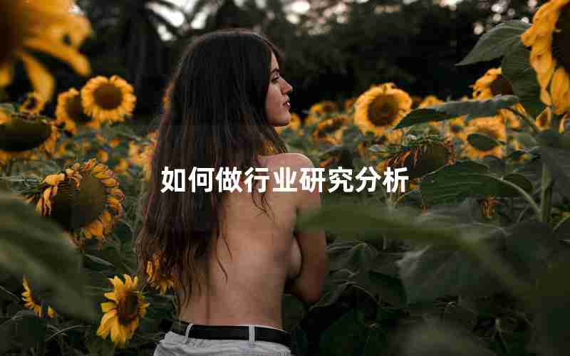 如何做行业研究分析 如何做行业研究分析