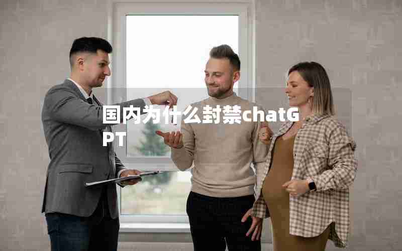 国内为什么封禁chatGPT 国内为什么封禁chatGPT