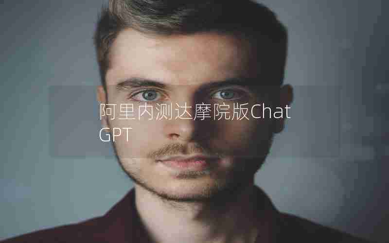 阿里内测达摩院版ChatGPT 阿里内测达摩院版ChatGPT