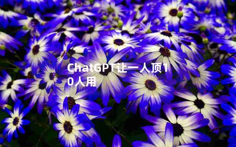 ChatGPT让一人顶10人用 ChatGPT让一人顶10人用