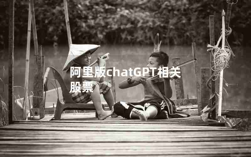 阿里版chatGPT相关股票 阿里版chatGPT相关股票