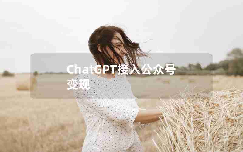 ChatGPT接入公众号变现 ChatGPT接入公众号变现