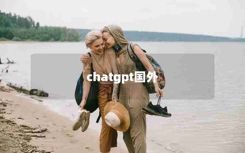 chatgpt国外(chat gpt 国内版免费)