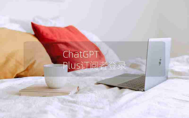 ChatGPT Plus订阅者登录 ChatGPT Plus订阅者登录