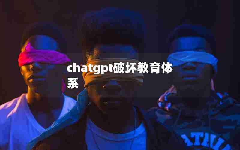 chatgpt破坏教育体系 chatgpt破坏教育体系