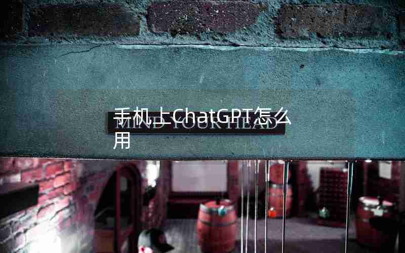 手机上ChatGPT怎么用 手机上ChatGPT怎么用