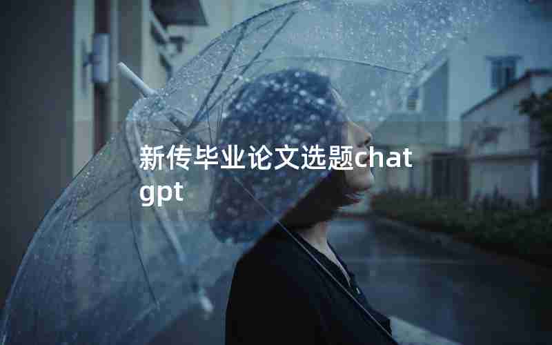 新传毕业论文选题chatgpt 新传毕业论文选题chatgpt