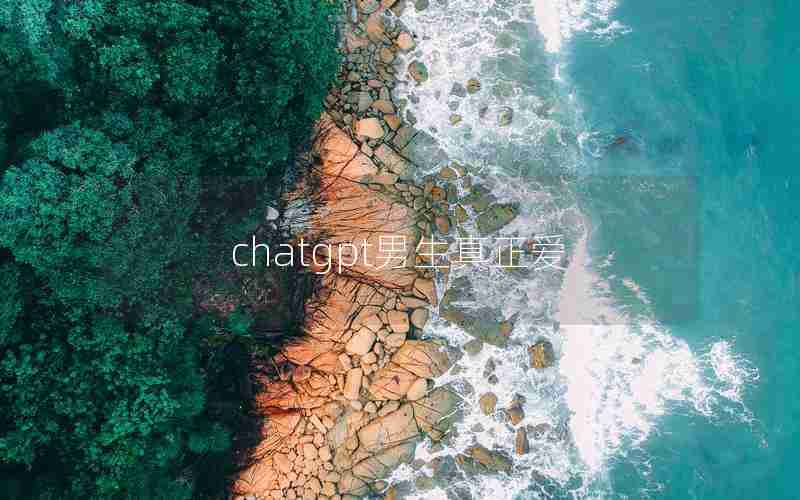 chatgpt男生真正爱 chatgpt男生真正爱