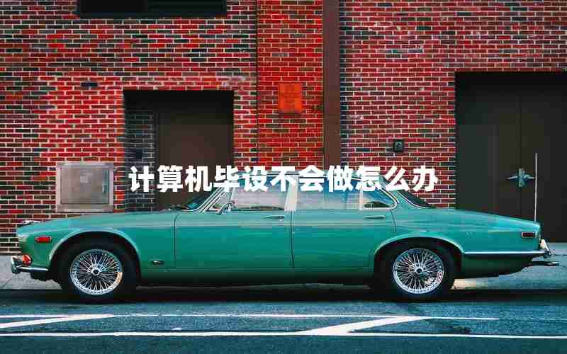 计算机毕设不会做怎么办 计算机毕设不会做怎么办