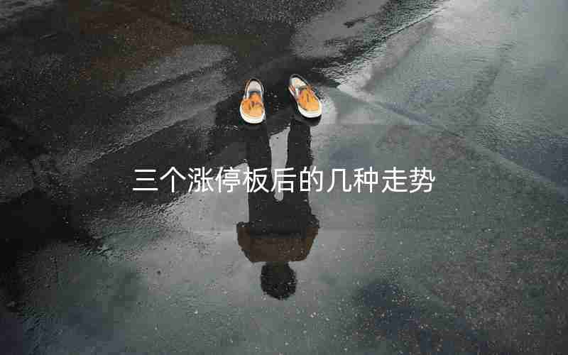 三个涨停板后的几种走势 三个涨停板后的几种走势