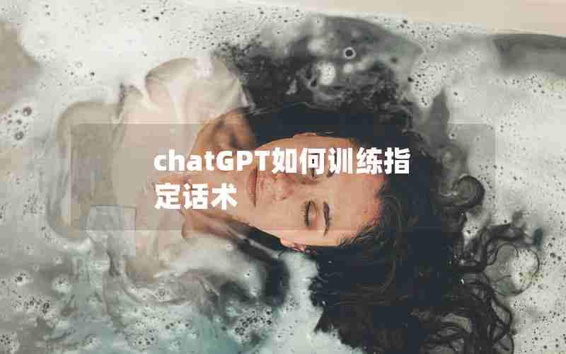 chatGPT如何训练指定话术 chatGPT如何训练指定话术