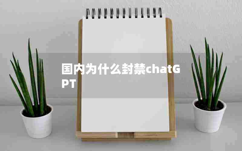 国内为什么封禁chatGPT 国内为什么封禁chatGPT