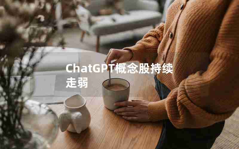 ChatGPT概念股持续走弱 ChatGPT概念股持续走弱