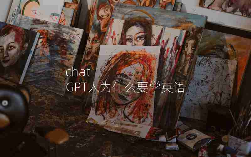 chat GPT人为什么要学英语 chat GPT人为什么要学英语
