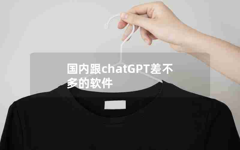 国内跟chatGPT差不多的软件