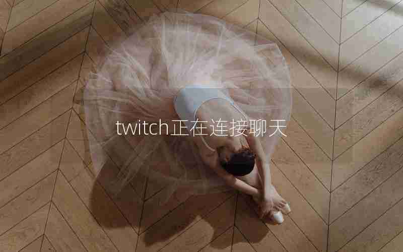 twitch正在连接聊天 twitch正在连接聊天