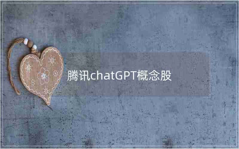 腾讯chatGPT概念股 腾讯chatGPT概念股