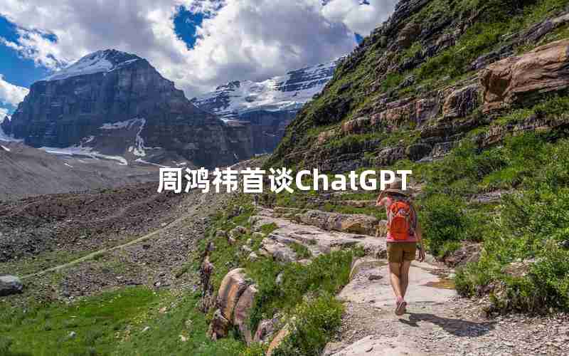 周鸿祎首谈ChatGPT 周鸿祎首谈ChatGPT