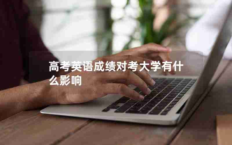 高考英语成绩对考大学有什么影响