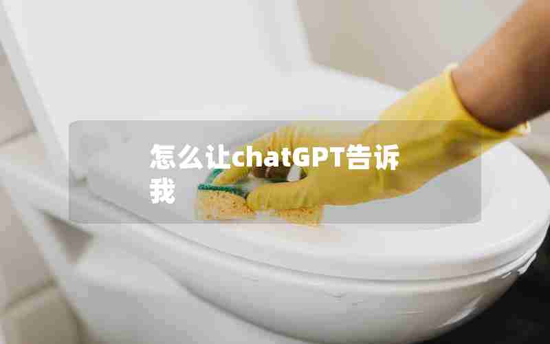 怎么让chatGPT告诉我 怎么让chatGPT告诉我