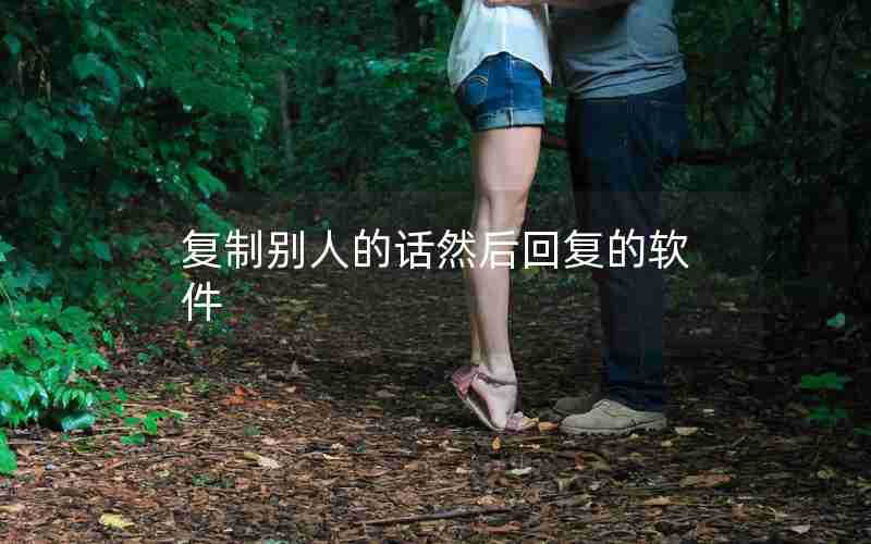 复制别人的话然后回复的软件 复制别人的话然后回复的软件