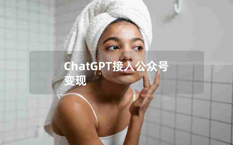 ChatGPT接入公众号变现 ChatGPT接入公众号变现