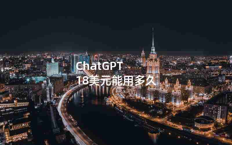 ChatGPT 18美元能用多久