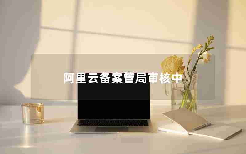 阿里云备案管局审核中 阿里云备案管局审核中