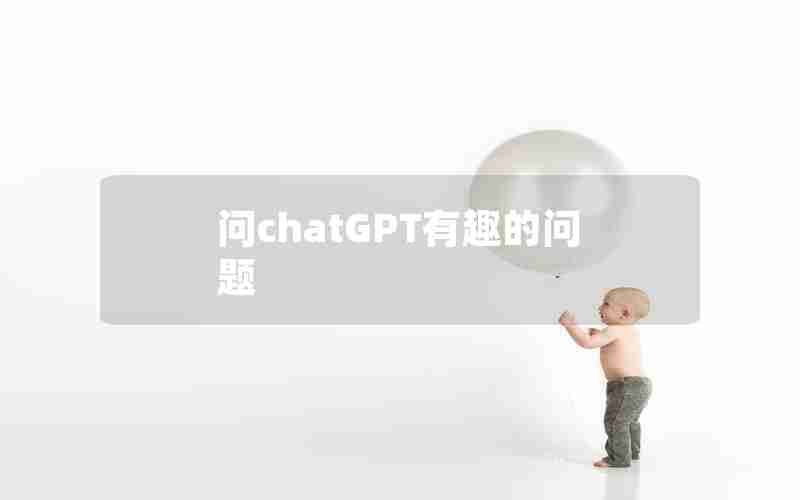 问chatGPT有趣的问题 问chatGPT有趣的问题
