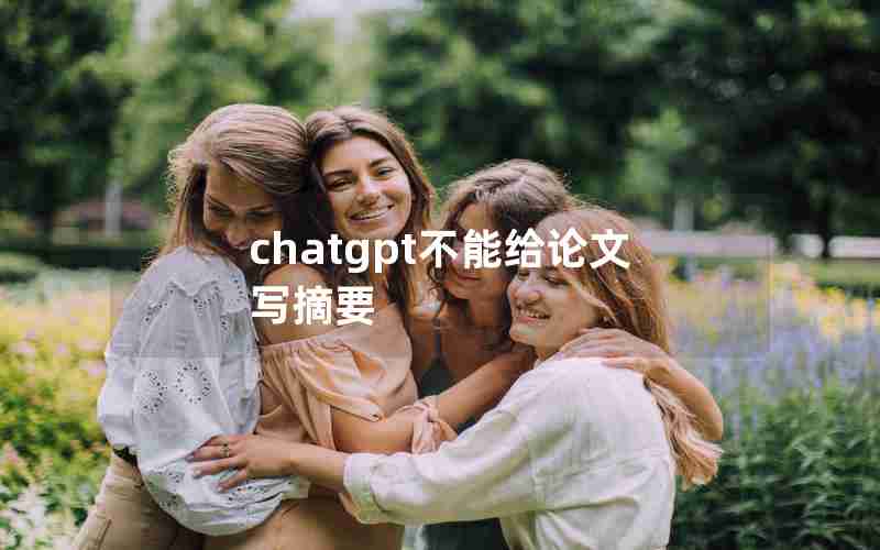 chatgpt不能给论文写摘要 chatgpt不能给论文写摘要