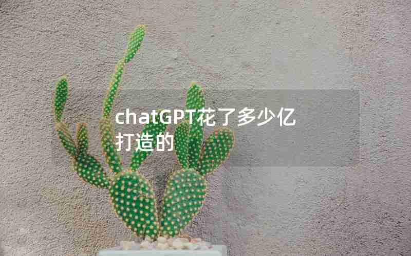 chatGPT花了多少亿打造的