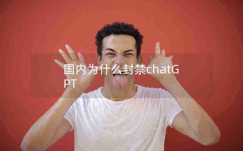 国内为什么封禁chatGPT 国内为什么封禁chatGPT