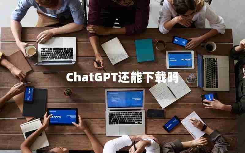 ChatGPT还能下载吗 ChatGPT还能下载吗