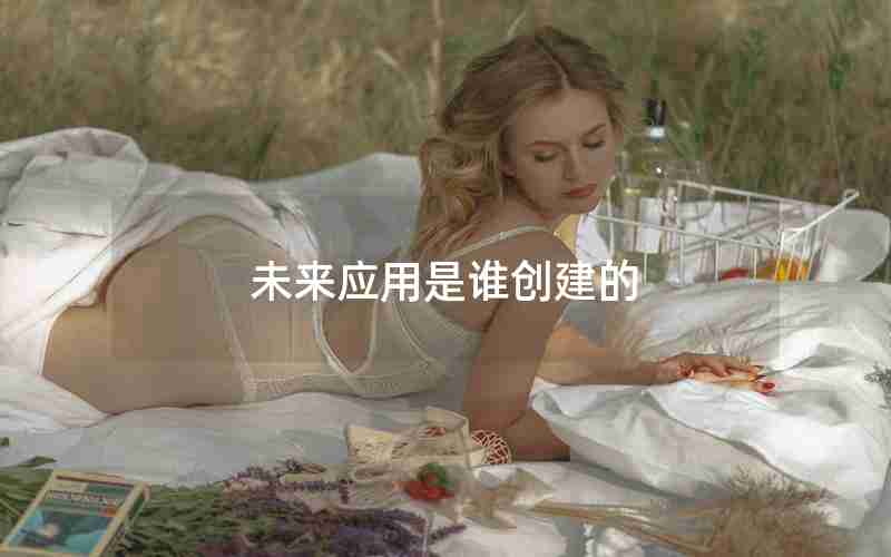 未来应用是谁创建的
