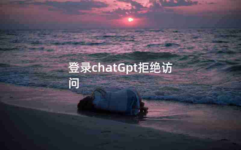 登录chatGpt拒绝访问 登录chatGpt拒绝访问