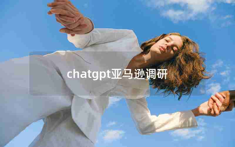 chatgpt亚马逊调研 chatgpt亚马逊调研