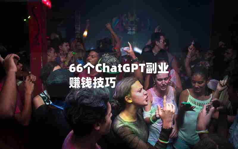 66个ChatGPT副业赚钱技巧 66个ChatGPT副业赚钱技巧