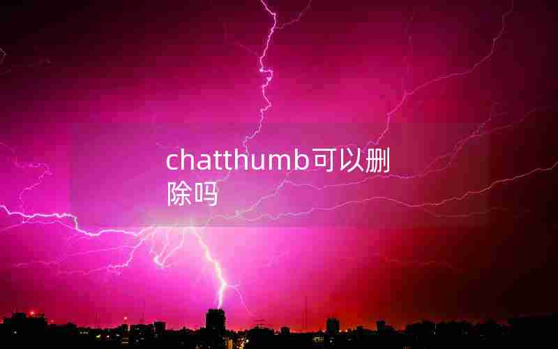 chatthumb可以删除吗 chatthumb可以删除吗