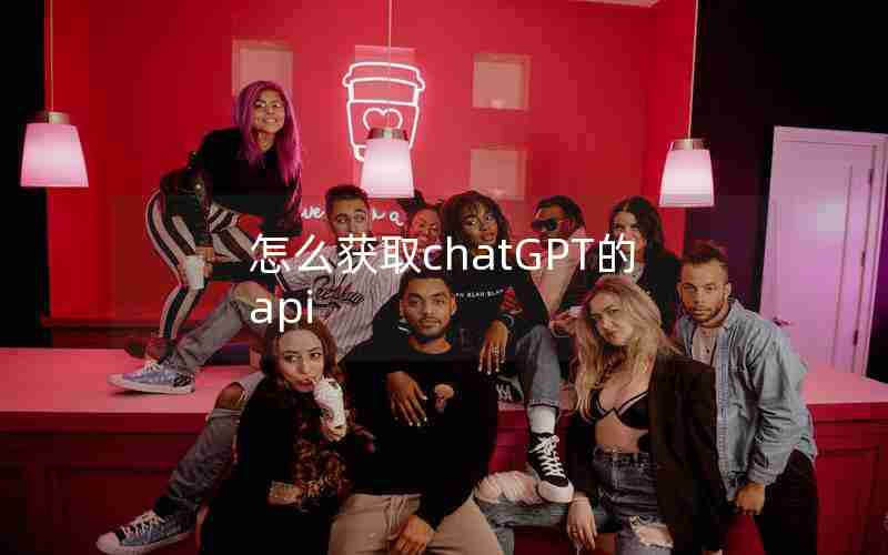 怎么获取chatGPT的api 怎么获取chatGPT的api