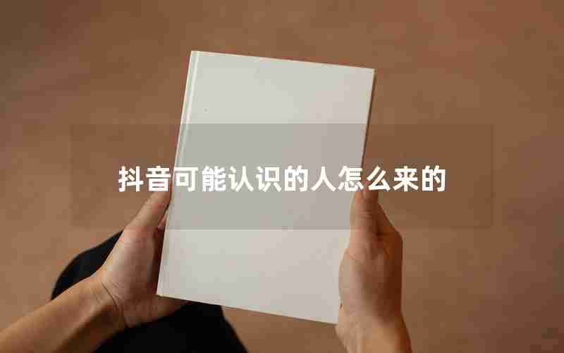 抖音可能认识的人怎么来的