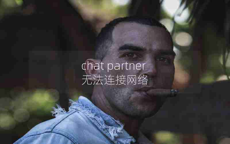 chat partner无法连接网络 chat partner无法连接网络