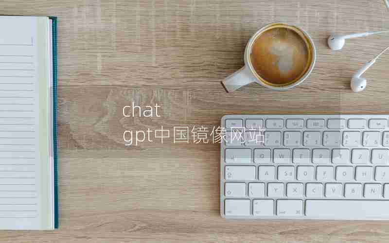 chat gpt中国镜像网站 chat gpt中国镜像网站