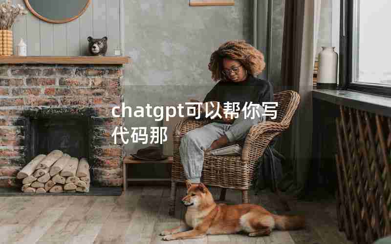 chatgpt可以帮你写代码那 chatgpt可以帮你写代码那