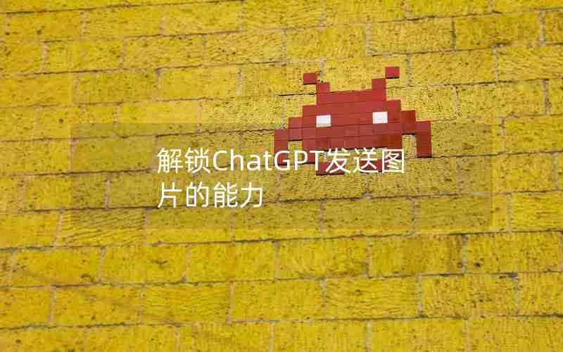 解锁ChatGPT发送图片的能力 解锁ChatGPT发送图片的能力