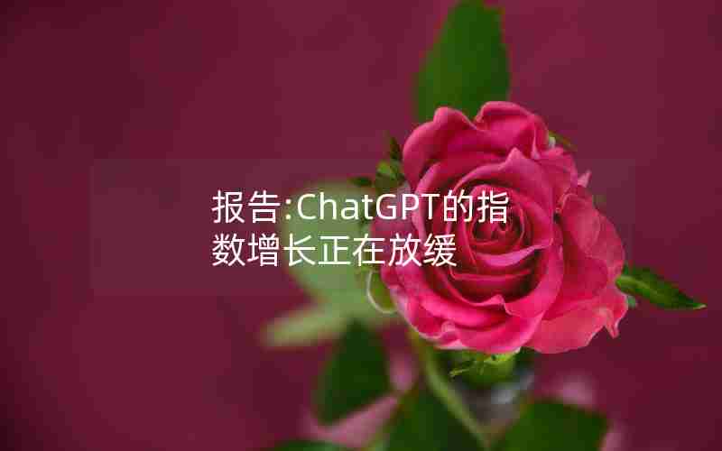 报告:ChatGPT的指数增长正在放缓