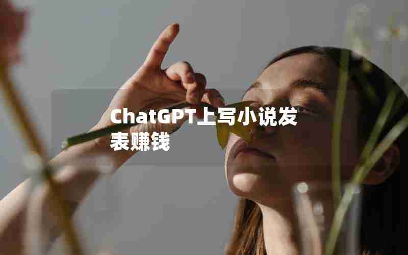 ChatGPT上写小说发表赚钱 ChatGPT上写小说发表赚钱
