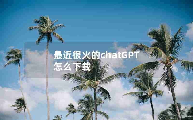 最近很火的chatGPT怎么下载